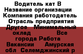 Водитель кат В › Название организации ­ Компания-работодатель › Отрасль предприятия ­ Другое › Минимальный оклад ­ 35 000 - Все города Работа » Вакансии   . Амурская обл.,Селемджинский р-н